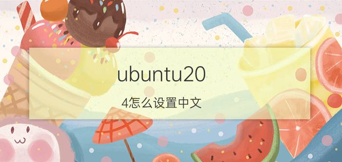 ubuntu20.4怎么设置中文 Ubuntu安装后没有中文，请教如何解决？